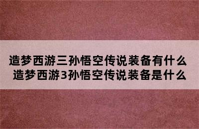 造梦西游三孙悟空传说装备有什么 造梦西游3孙悟空传说装备是什么